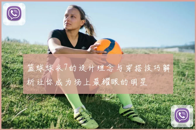 篮球球衣7的设计理念与穿搭技巧解析让你成为场上最耀眼的明星