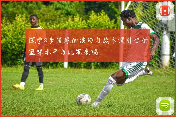 探索s步篮球的技巧与战术提升你的篮球水平与比赛表现