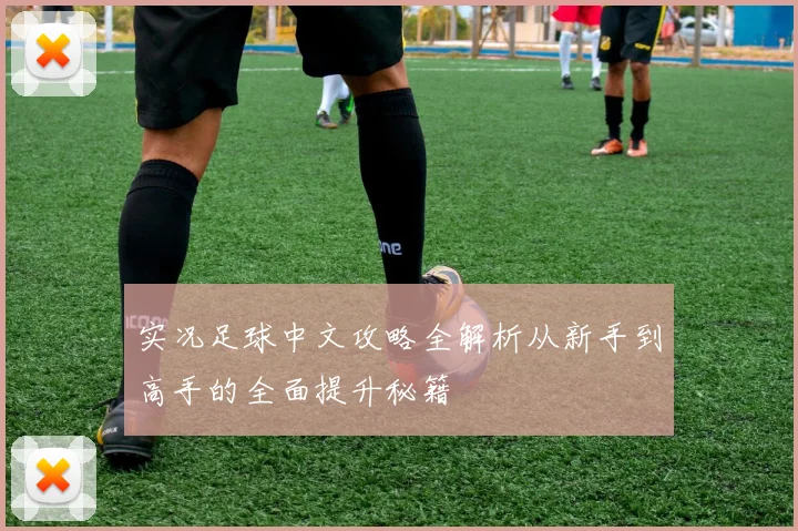 实况足球中文攻略全解析从新手到高手的全面提升秘籍