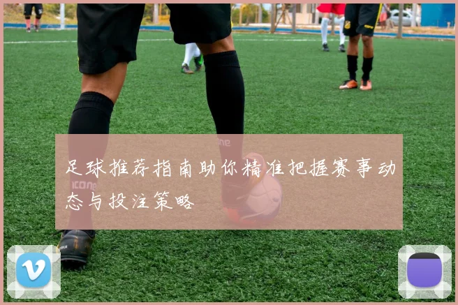 足球推荐指南助你精准把握赛事动态与投注策略