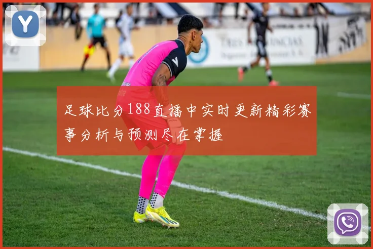 足球比分188直播中实时更新精彩赛事分析与预测尽在掌握