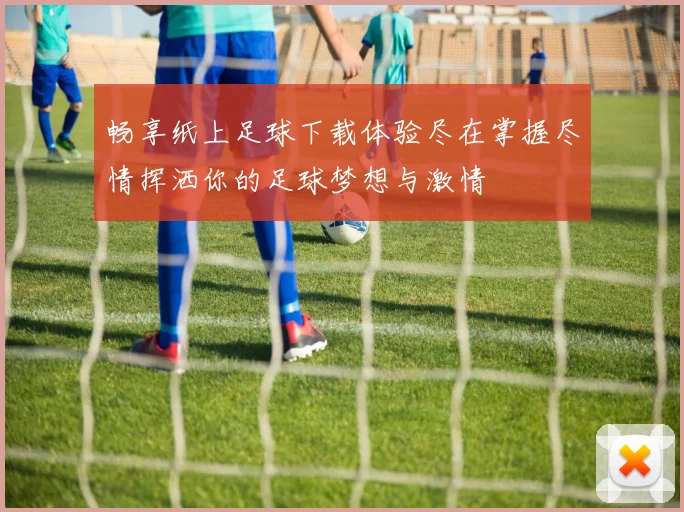 畅享纸上足球下载体验尽在掌握尽情挥洒你的足球梦想与激情
