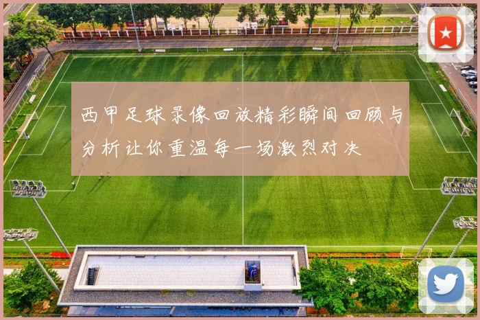 西甲足球录像回放精彩瞬间回顾与分析让你重温每一场激烈对决