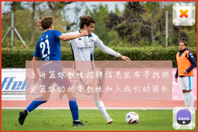 上海篮球教练招聘信息发布寻找热爱篮球的优秀教练加入我们的团队