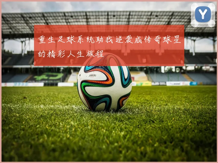 重生足球系统助我逆袭成传奇球星的精彩人生旅程