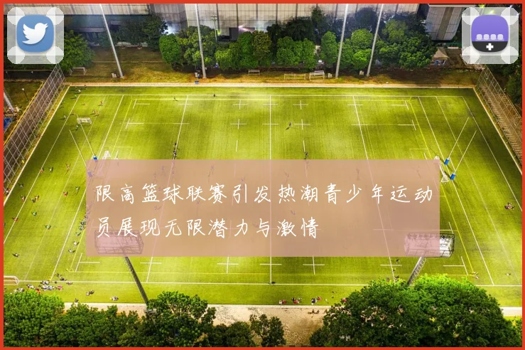 限高篮球联赛引发热潮青少年运动员展现无限潜力与激情